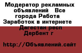 Модератор рекламных объявлений - Все города Работа » Заработок в интернете   . Дагестан респ.,Дербент г.